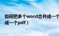 如何把多个word合并成一个pdf（如何把多个word文档合成一个pdf）