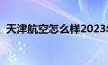 天津航空怎么样2023年（天津航空怎么样）