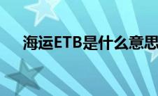 海运ETB是什么意思（etb是什么意思）