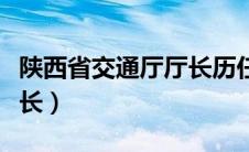 陕西省交通厅厅长历任名单（陕西省交通厅厅长）