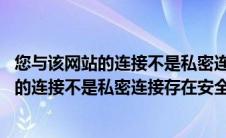 您与该网站的连接不是私密连接 存在安全隐患（您与该网站的连接不是私密连接存在安全隐患）