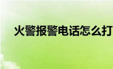 火警报警电话怎么打（如何报火警电话）