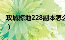 攻城掠地228副本怎么过（攻城掠地228副本）