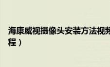 海康威视摄像头安装方法视频教程（海康威视摄像头安装教程）