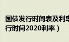 国债发行时间表及利率国债发行时间（国债发行时间2020利率）