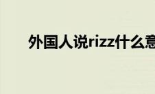 外国人说rizz什么意思（zz什么意思）