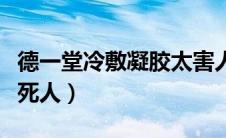 德一堂冷敷凝胶太害人了（德一堂冷敷凝胶害死人）