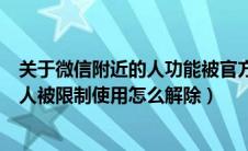 关于微信附近的人功能被官方限制的解除方法（微信附近的人被限制使用怎么解除）