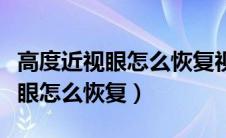 高度近视眼怎么恢复视力自然恢复（高度近视眼怎么恢复）