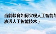 当前教育如何实现人工智能与教育的融合（教育领域中如何渗透人工智能技术）