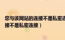 您与该网站的连接不是私密连接什么意思（您与该网站的连接不是私密连接）