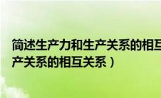 简述生产力和生产关系的相互关系是什么（简述生产力和生产关系的相互关系）