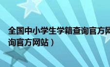 全国中小学生学籍查询官方网站入口（全国中小学生学籍查询官方网站）