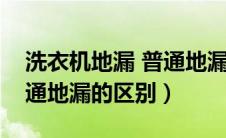 洗衣机地漏 普通地漏区别（洗衣机地漏和普通地漏的区别）