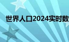 世界人口2024实时数据（世界人口2020）