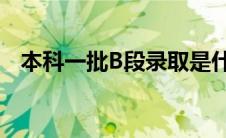 本科一批B段录取是什么意思（本科一批）