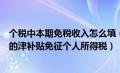 个税中本期免税收入怎么填（本期免税收入算不算符合条件的津补贴免征个人所得税）