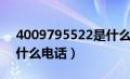 4009795522是什么电话（4009795511是什么电话）