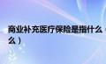 商业补充医疗保险是指什么（社保中商业补充医疗保险是什么）