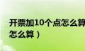 开票加10个点怎么算出来的（开票加10个点怎么算）