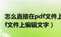 怎么直接在pdf文件上面写字（如何直接在pdf文件上编辑文字）