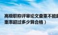 高级职称评审论文查重不能超过多少（高级职称论文发表查重率超过多少算合格）