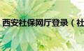 西安社保网厅登录（社保网上办事大厅西安）