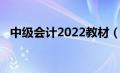 中级会计2022教材（2020中级会计教材）