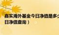 嘉实海外基金今日净值是多少请百度一下（嘉实海外基金今日净值查询）