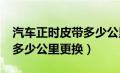 汽车正时皮带多少公里更换?（汽车正时皮带多少公里更换）