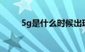 5g是什么时候出现的（5g是什么）