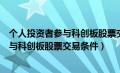 个人投资者参与科创板股票交易条件有哪些（个人投资者参与科创板股票交易条件）