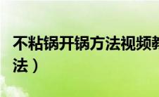 不粘锅开锅方法视频教程大全（不粘锅开锅方法）