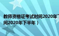 教师资格证考试时间2020年下半年报名（教师资格证考试时间2020年下半年）