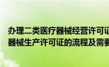 办理二类医疗器械经营许可证需要什么资质（办理二类医疗器械生产许可证的流程及需要提供哪些资料）