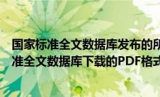 国家标准全文数据库发布的所有国家标准来源于（从国家标准全文数据库下载的PDF格式标准为什么打不开）