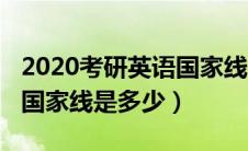 2020考研英语国家线多少分（2020考研英语国家线是多少）