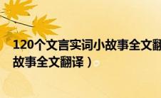 120个文言实词小故事全文翻译.电子版（120个文言实词小故事全文翻译）