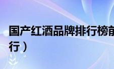 国产红酒品牌排行榜前十名（国产红酒品牌排行）