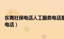 东莞社保电话人工服务电话是多少（东莞社保电话人工服务电话）