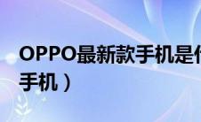 OPPO最新款手机是什么型号（oppo最新款手机）