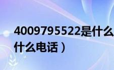 4009795522是什么电话（4009795511是什么电话）