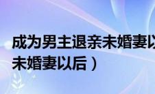 成为男主退亲未婚妻以后小说（成为男主退亲未婚妻以后）