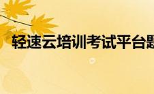 轻速云培训考试平台题库及答案（轻速云）