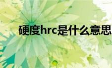 硬度hrc是什么意思（hrc是什么意思）