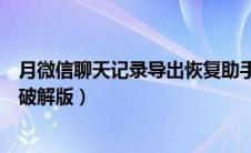 月微信聊天记录导出恢复助手（微信聊天记录导出恢复助手破解版）