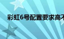 彩虹6号配置要求高不高（彩虹6号配置）