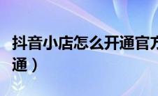 抖音小店怎么开通官方教程（抖音小店怎么开通）