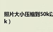 照片大小压缩到50k以下（照片大小压缩到10k）