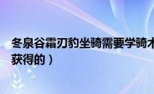 冬泉谷霜刃豹坐骑需要学骑术吗（冬泉谷霜刃豹坐骑是怎样获得的）